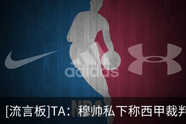 [流言板]TA：穆帅私下称西甲裁判针对皇马，并认为阵中缺少创意中场